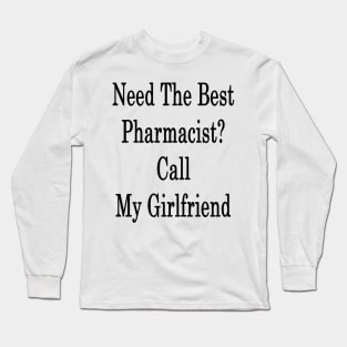 Need The Best Pharmacist? Call My Girlfriend Long Sleeve T-Shirt